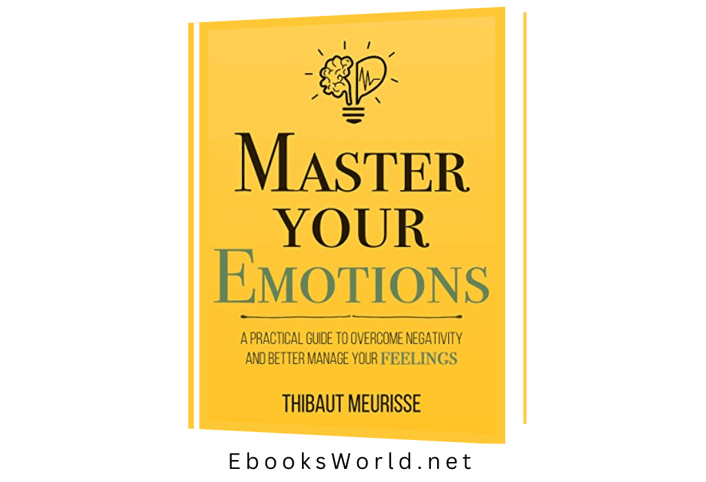 Master Your Emotions: A Practical Guide to Overcome Negativity and Better Manage Your Feelings