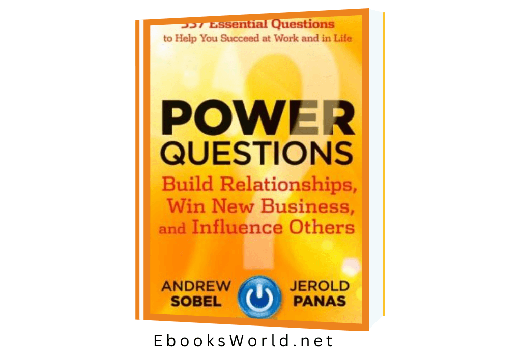 Power Questions: Build Relationships, Win New Business, and Influence Others