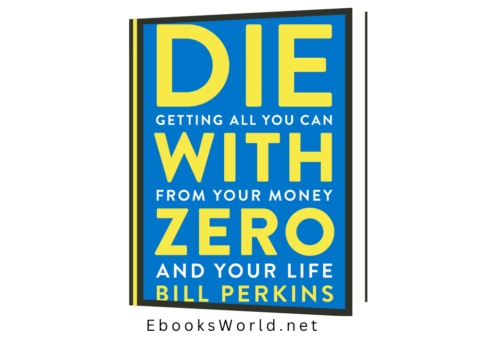 Die with Zero: Getting All You Can from Your Money and Your Life