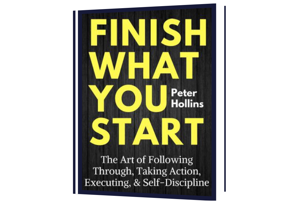 Finish What You Start The Art of Following Through, Taking Action, Executing, Self-Discipline (Peter Hollins)
